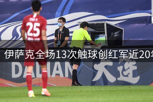 伊萨克全场13次触球创红军近20年英超最差数据