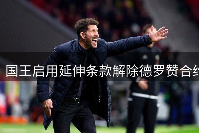 国王启用延伸条款解除德罗赞合约 分三年支付千万薪资