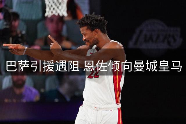 巴萨引援遇阻 恩佐倾向曼城皇马