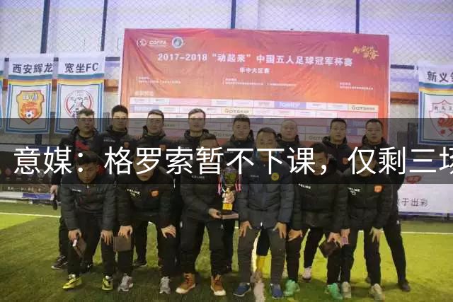 意媒：格罗索暂不下课，仅剩三场生死战完成自救