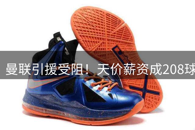 曼联引援受阻！天价薪资成208球神锋转会障碍