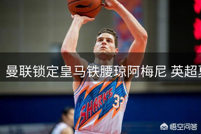 曼联锁定皇马铁腰琼阿梅尼 英超夏窗引援暗战升级