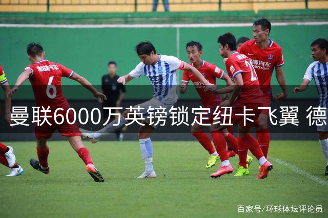 曼联6000万英镑锁定纽卡飞翼 德国锋霸或成意外之喜