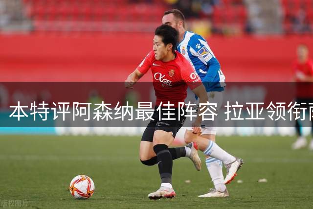 本特评阿森纳最佳阵容 拉亚领衔萨卡坐镇锋线