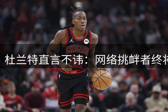 杜兰特直言不讳：网络挑衅者终将自食恶果