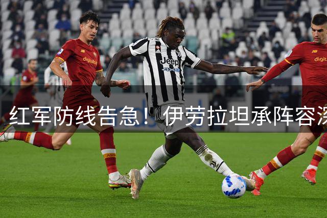红军防线告急！伊劳拉坦承阵容深度不足 戈麦斯伤退加剧引援压力