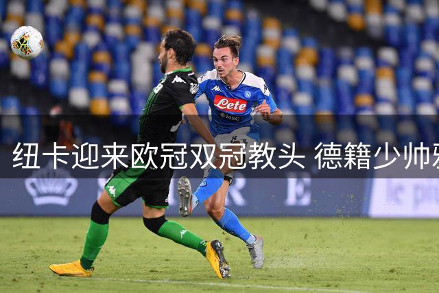纽卡迎来欧冠双冠教头 德籍少帅雅伊斯勒执掌教鞭