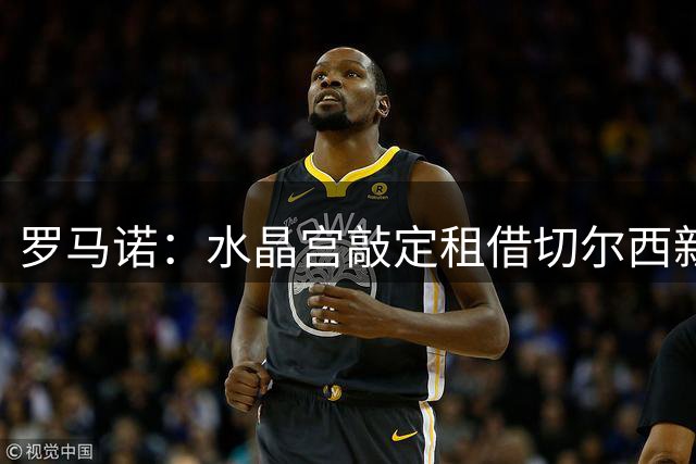 罗马诺：水晶宫敲定租借切尔西新援阿哈诺尔 周一安排体检