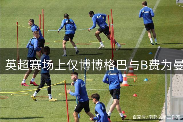 英超赛场上仅博博格巴与B费为曼联完成单场造4球伟业