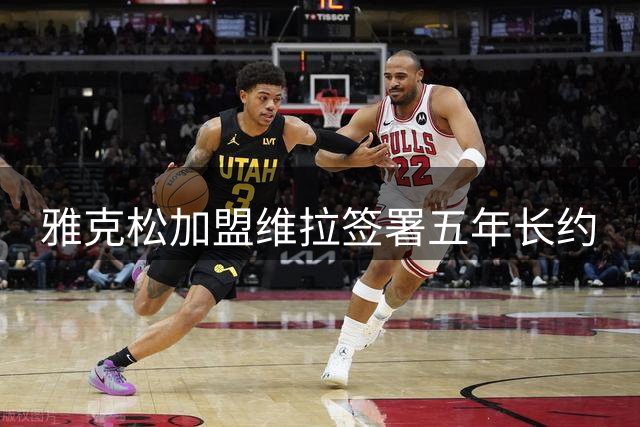 雅克松加盟维拉签署五年长约