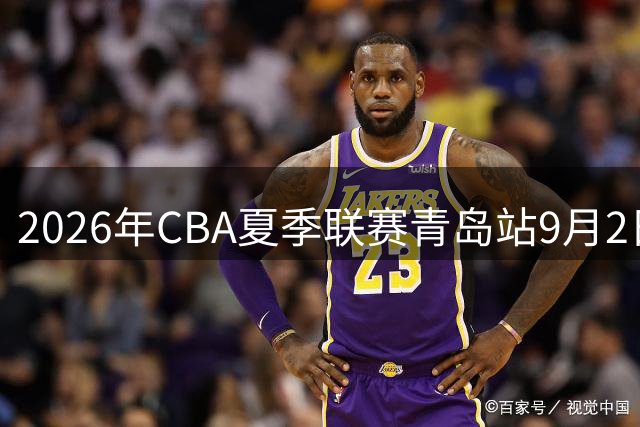 2026年CBA夏季联赛青岛站9月2日开战
