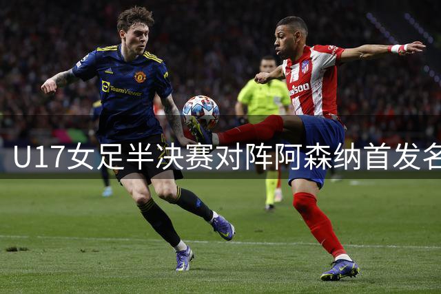 U17女足半决赛对阵阿森纳首发名单公布